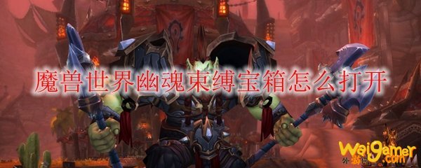 魔兽世界幽魂束缚宝箱怎么打开