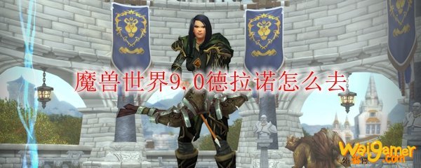 魔兽世界9.0新手怎么去德拉诺