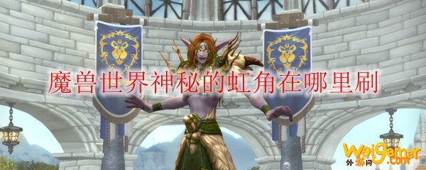魔兽世界神秘的虹角在哪里刷