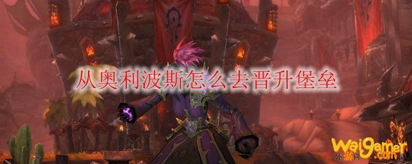 《魔兽世界》从奥利波斯怎么去晋升堡垒