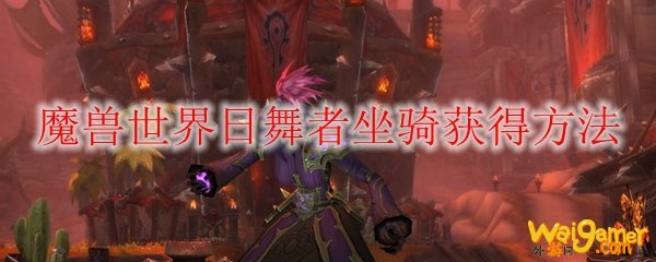魔兽世界日舞者坐骑获得方法