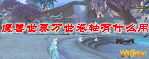 魔兽世界万世卷轴有什么用