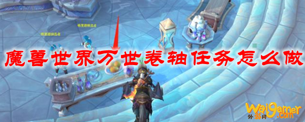 魔兽世界万世卷轴任务怎么做