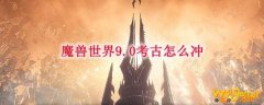 魔兽世界9.0考古怎么冲