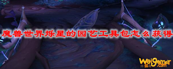 魔兽世界烁星的园艺工具包怎么获得