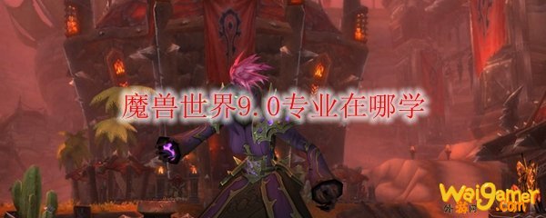 魔兽世界9.0专业在哪学