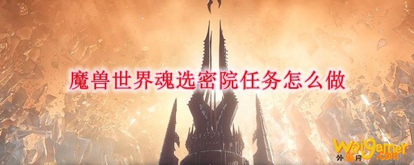 魔兽世界魂选密院任务怎么做