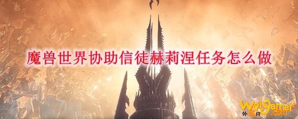 魔兽世界协助信徒赫莉涅任务怎么做