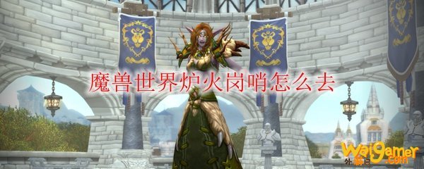 魔兽世界炉火岗哨怎么去