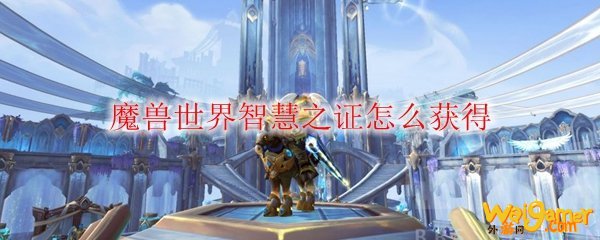 魔兽世界智慧之证怎么获得