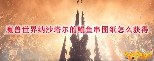 魔兽世界纳沙塔尔的鳗鱼串图纸怎么获得