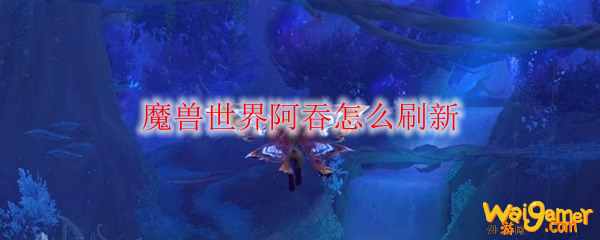 魔兽世界阿吞怎么刷新