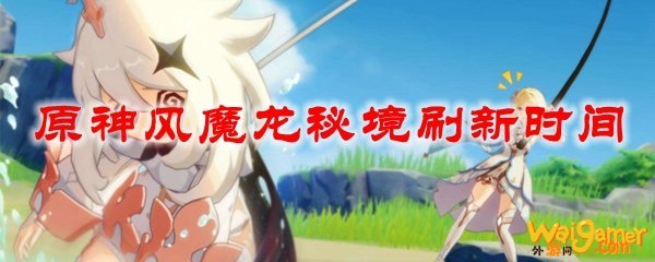 原神风魔龙秘境刷新时间
