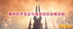 魔兽世界见证守魂者的信条哪里刷