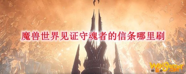 魔兽世界见证守魂者的信条哪里刷