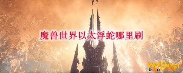 魔兽世界以太浮蛇哪里刷
