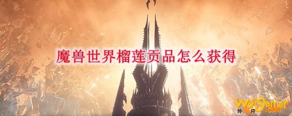魔兽世界榴莲贡品怎么获得