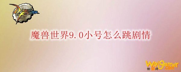 魔兽世界9.0小号怎么跳剧情