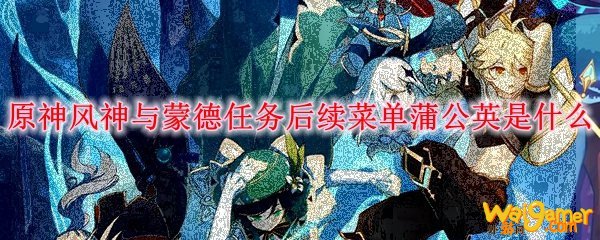 原神风神与蒙德任务后续菜单蒲公英是什么