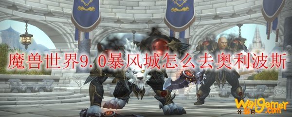 魔兽世界9.0暴风城怎么去奥利波斯