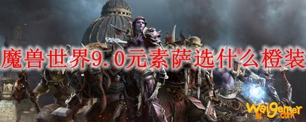 魔兽世界9.0元素萨选什么橙装