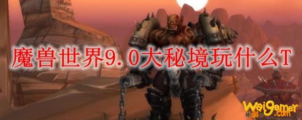 魔兽世界9.0大秘境玩什么T