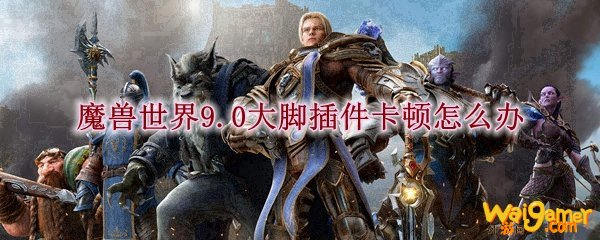 魔兽世界9.0大脚插件卡顿怎么办