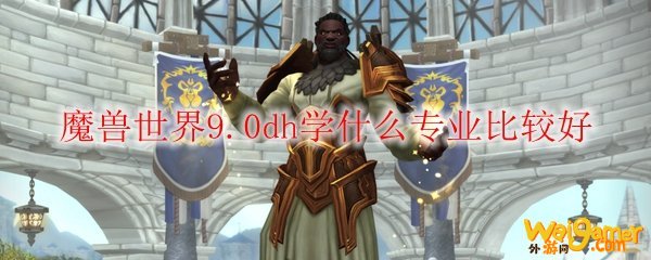魔兽世界9.0dh学什么专业比较好