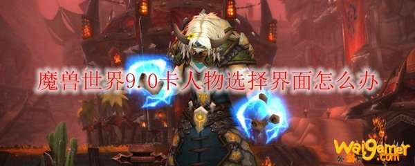 魔兽世界9.0卡人物选择界面怎么办