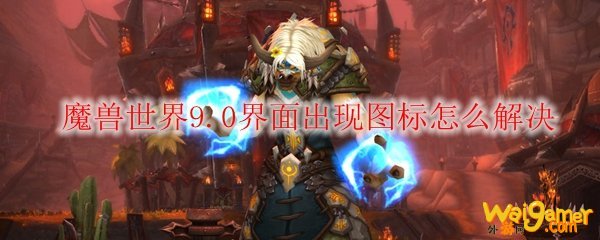  魔兽世界9.0界面出现图标怎么解决