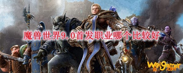 魔兽世界9.0首发职业哪个比较好