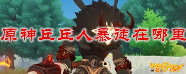 原神丘丘人暴徒在哪里