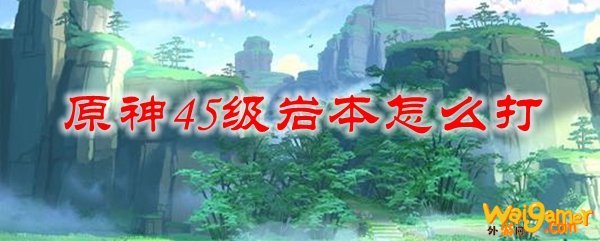 原神45级岩本怎么打