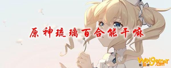 原神琉璃百合有啥用