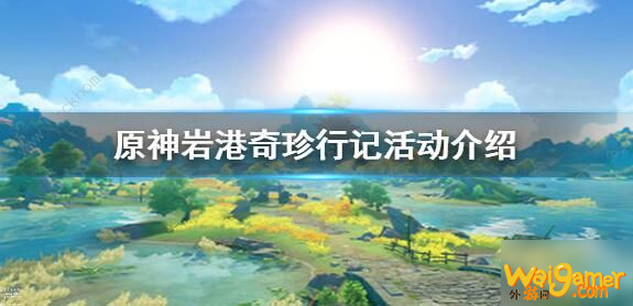 原神岩港奇珍行记活动攻略 岩港奇珍行记活动玩法详解详解