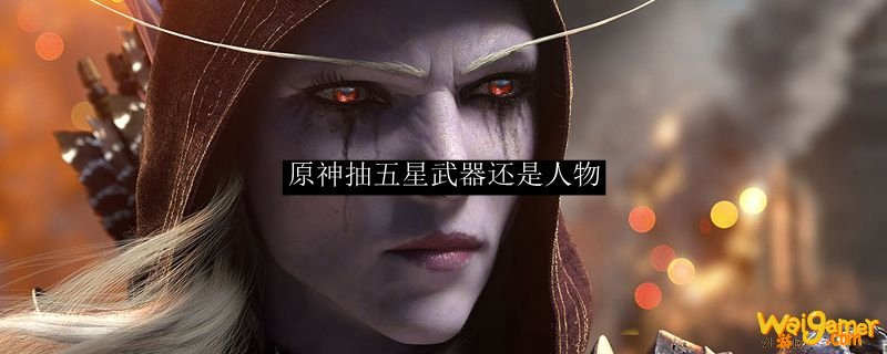 原神抽五星武器还是人物