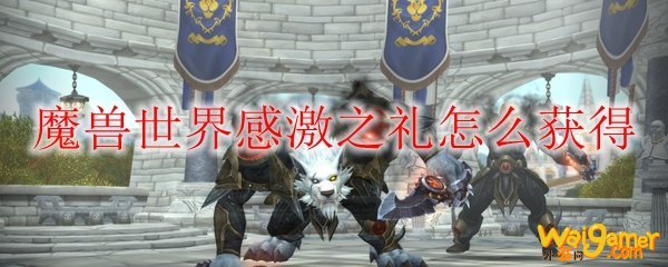魔兽世界感激之礼怎么获得