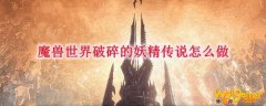 魔兽世界破碎的妖精传说怎么做