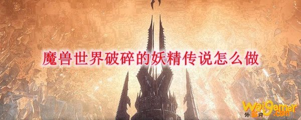 魔兽世界破碎的妖精传说怎么做