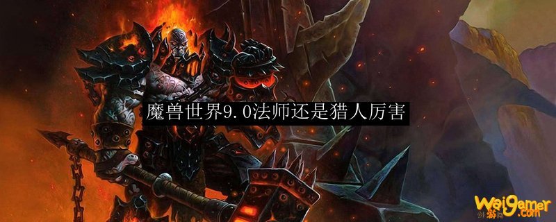 魔兽世界9.0法师还是猎人厉害