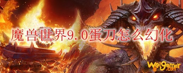 魔兽世界9.0怎么幻化蛋刀