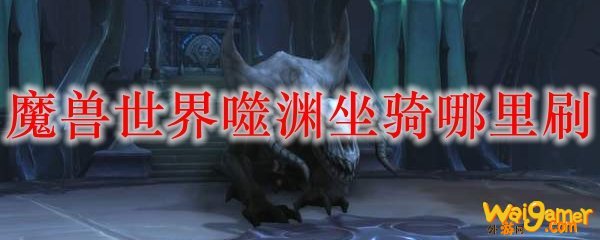 魔兽世界噬渊坐骑哪里刷