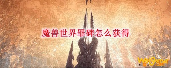 魔兽世界罪碑怎么获得