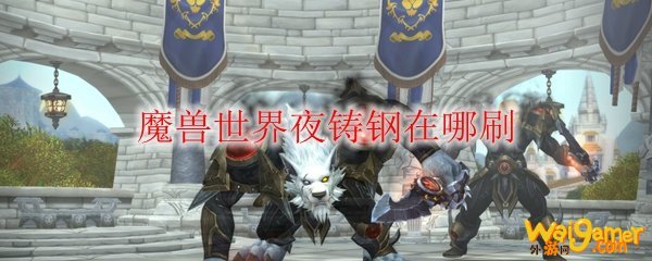 魔兽世界夜铸钢在哪刷