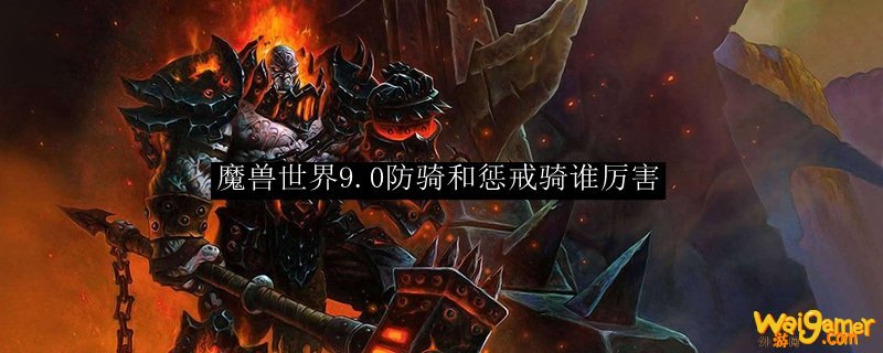 魔兽世界9.0防骑和惩戒骑谁厉害