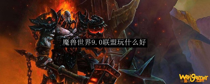 魔兽世界9.0联盟玩什么好