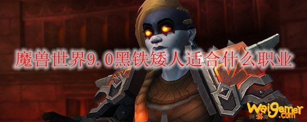 魔兽世界9.0黑铁矮人最适合什么职业