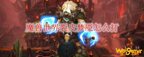 魔兽世界裂皮梦魇怎么打