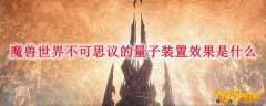魔兽世界不可思议的量子装置效果是什么