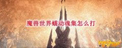 魔兽世界蠕动魂集怎么打